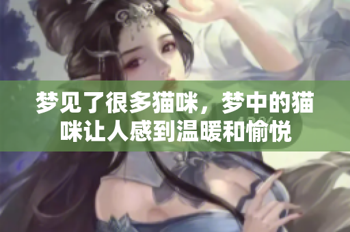 梦见了很多猫咪，梦中的猫咪让人感到温暖和愉悦