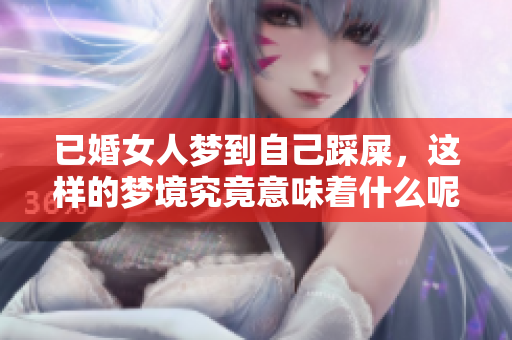 已婚女人梦到自己踩屎，这样的梦境究竟意味着什么呢