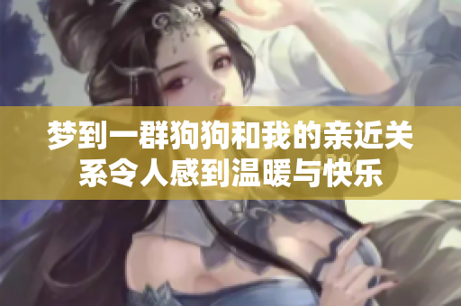 梦到一群狗狗和我的亲近关系令人感到温暖与快乐