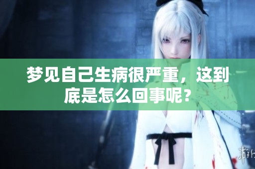 梦见自己生病很严重，这到底是怎么回事呢？