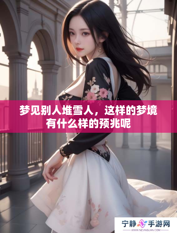 梦见别人堆雪人，这样的梦境有什么样的预兆呢