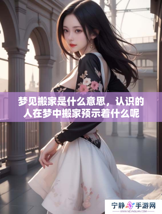 梦见搬家是什么意思，认识的人在梦中搬家预示着什么呢