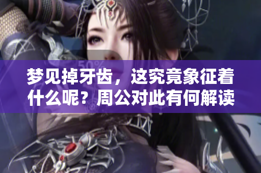 梦见掉牙齿，这究竟象征着什么呢？周公对此有何解读与看法？