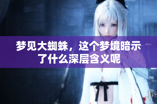 梦见大蜘蛛，这个梦境暗示了什么深层含义呢