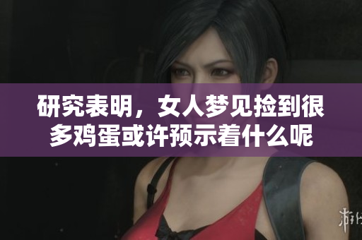 研究表明，女人梦见捡到很多鸡蛋或许预示着什么呢