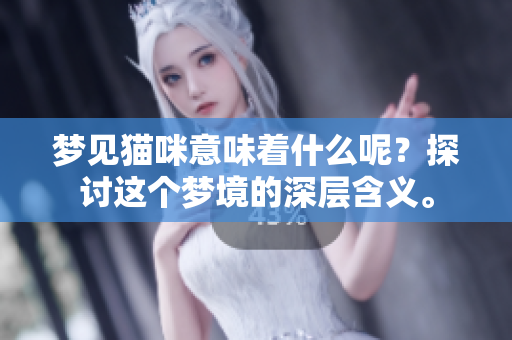 梦见猫咪意味着什么呢？探讨这个梦境的深层含义。