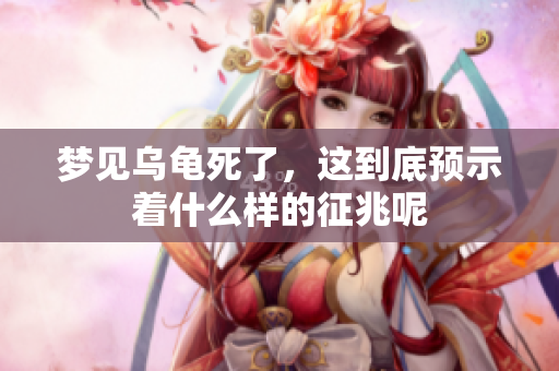 梦见乌龟死了，这到底预示着什么样的征兆呢
