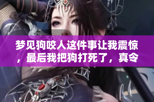 梦见狗咬人这件事让我震惊，最后我把狗打死了，真令人心痛