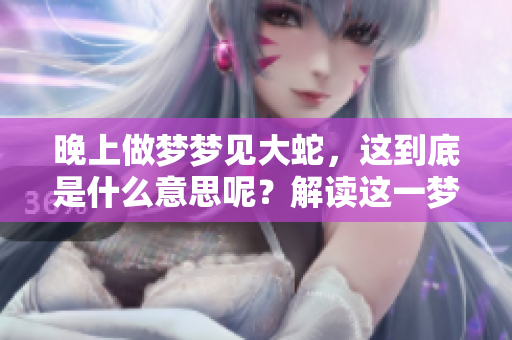 晚上做梦梦见大蛇，这到底是什么意思呢？解读这一梦境的深层含义是什么？