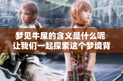 梦见牛屎的含义是什么呢 让我们一起探索这个梦境背后的深意