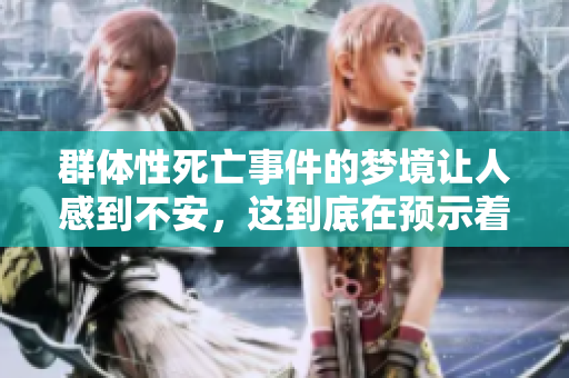 群体性死亡事件的梦境让人感到不安，这到底在预示着什么呢