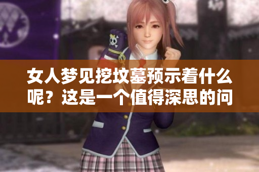 女人梦见挖坟墓预示着什么呢？这是一个值得深思的问题。