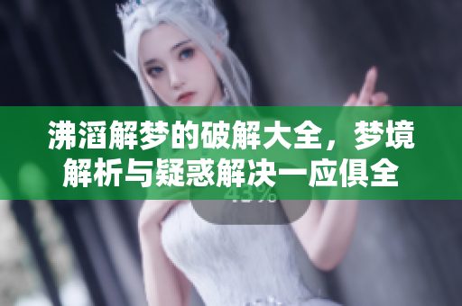 沸滔解梦的破解大全，梦境解析与疑惑解决一应俱全