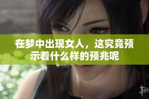 在梦中出现女人，这究竟预示着什么样的预兆呢