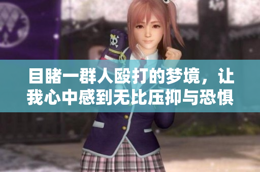 目睹一群人殴打的梦境，让我心中感到无比压抑与恐惧