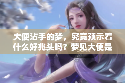 大便沾手的梦，究竟预示着什么好兆头吗？梦见大便是否真的有好意呢？
