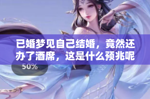 已婚梦见自己结婚，竟然还办了酒席，这是什么预兆呢
