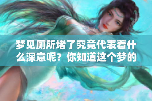 梦见厕所堵了究竟代表着什么深意呢？你知道这个梦的真实含义吗？