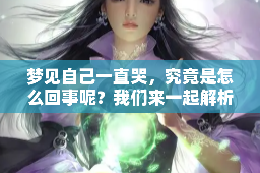 梦见自己一直哭，究竟是怎么回事呢？我们来一起解析一下。