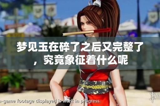 梦见玉在碎了之后又完整了，究竟象征着什么呢