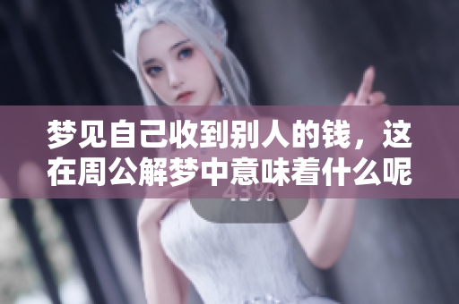 梦见自己收到别人的钱，这在周公解梦中意味着什么呢？