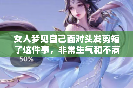 女人梦见自己面对头发剪短了这件事，非常生气和不满