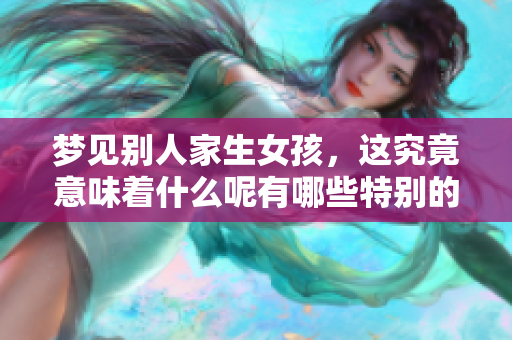 梦见别人家生女孩，这究竟意味着什么呢有哪些特别的含义吗