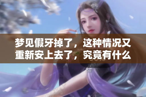 梦见假牙掉了，这种情况又重新安上去了，究竟有什么寓意呢？
