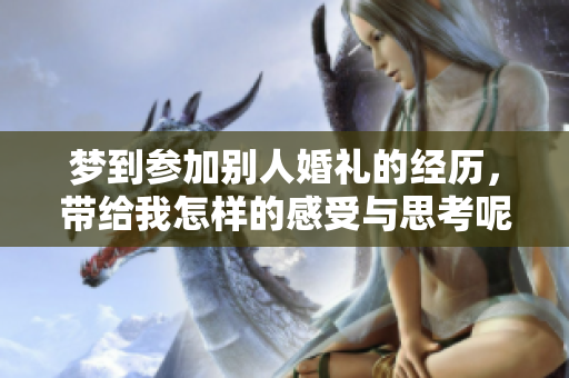 梦到参加别人婚礼的经历，带给我怎样的感受与思考呢