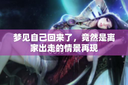 梦见自己回来了，竟然是离家出走的情景再现