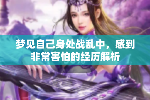 梦见自己身处战乱中，感到非常害怕的经历解析