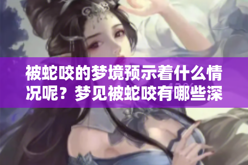 被蛇咬的梦境预示着什么情况呢？梦见被蛇咬有哪些深层含义呢？
