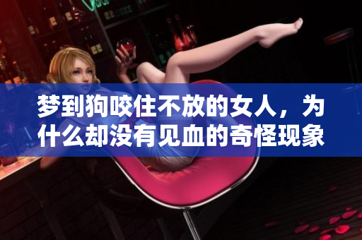 梦到狗咬住不放的女人，为什么却没有见血的奇怪现象呢