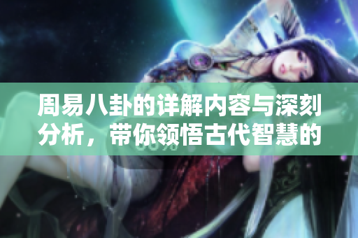 周易八卦的详解内容与深刻分析，带你领悟古代智慧的奥秘