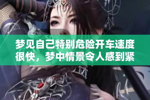 梦见自己特别危险开车速度很快，梦中情景令人感到紧张**