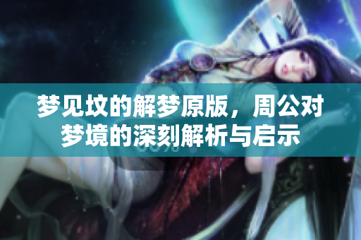 梦见坟的解梦原版，周公对梦境的深刻解析与启示