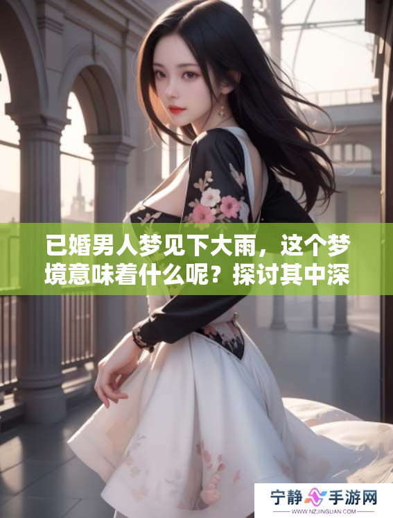 已婚男人梦见下大雨，这个梦境意味着什么呢？探讨其中深意与影响。