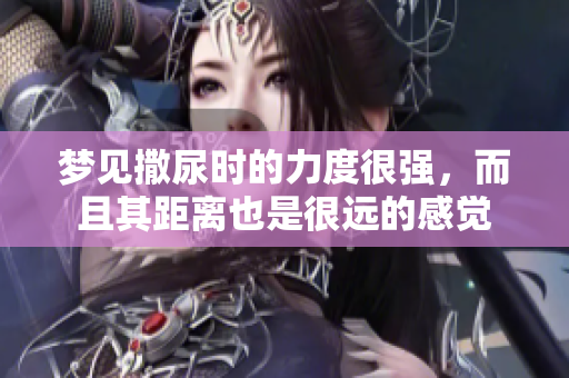 梦见撒尿时的力度很强，而且其距离也是很远的感觉