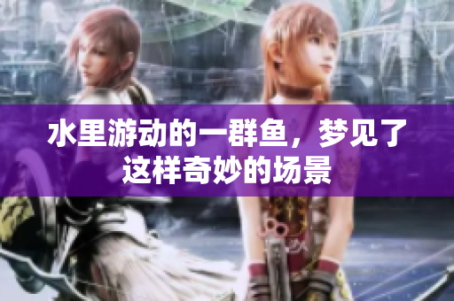 水里游动的一群鱼，梦见了这样奇妙的场景