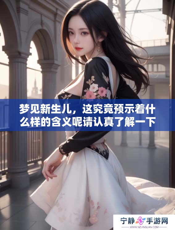 梦见新生儿，这究竟预示着什么样的含义呢请认真了解一下