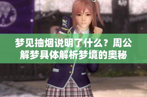 梦见抽烟说明了什么？周公解梦具体解析梦境的奥秘