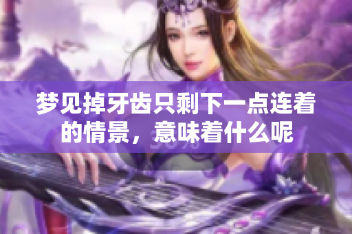 梦见掉牙齿只剩下一点连着的情景，意味着什么呢