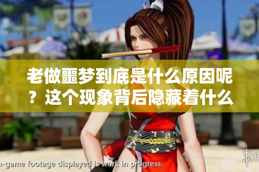 老做噩梦到底是什么原因呢？这个现象背后隐藏着什么样的秘密呢？