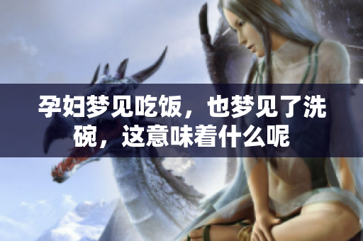 孕妇梦见吃饭，也梦见了洗碗，这意味着什么呢