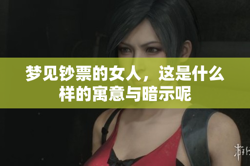梦见钞票的女人，这是什么样的寓意与暗示呢