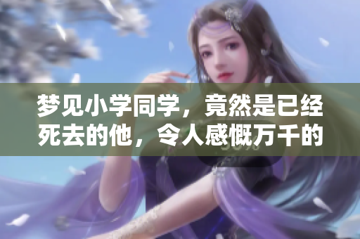 梦见小学同学，竟然是已经死去的他，令人感慨万千的梦境
