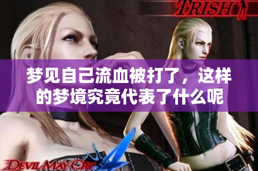 梦见自己流血被打了，这样的梦境究竟代表了什么呢