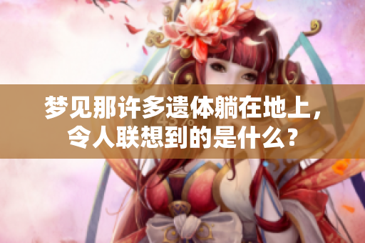梦见那许多遗体躺在地上，令人联想到的是什么？