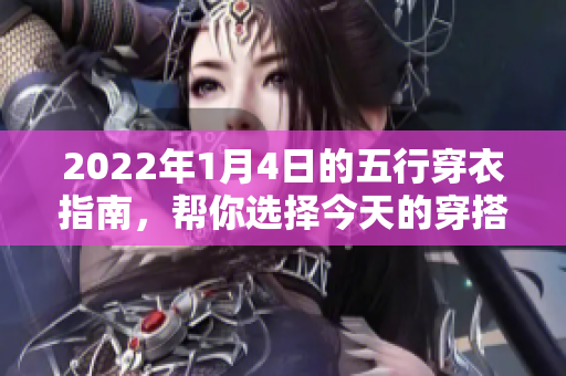 2022年1月4日的五行穿衣指南，帮你选择今天的穿搭风格。