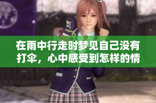 在雨中行走时梦见自己没有打伞，心中感受到怎样的情绪呢